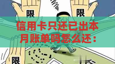 信用卡只还已出本月账单吗怎么还： 还清本期账单的正确方式