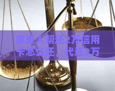 家里人帮还2万信用卡怎么还，代还2万信用卡收费情况，以及无法还款的原因。