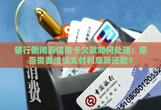 银行倒闭后信用卡欠款如何处理：是否需要继续支付利息及还款？