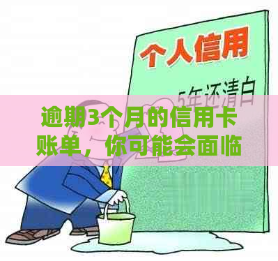 逾期3个月的信用卡账单，你可能会面临的后果及解决方法