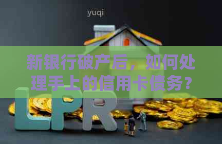 新银行破产后，如何处理手上的信用卡债务？