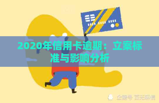 2020年信用卡逾期：立案标准与影响分析