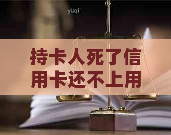 持卡人死了信用卡还不上用给银行提前说嘛？家人会受到连累吗？