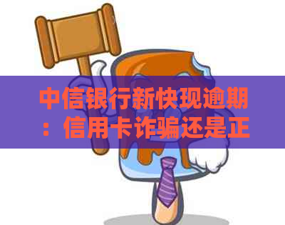 中信银行新快现逾期：信用卡诈骗还是正常现象？应对策略！