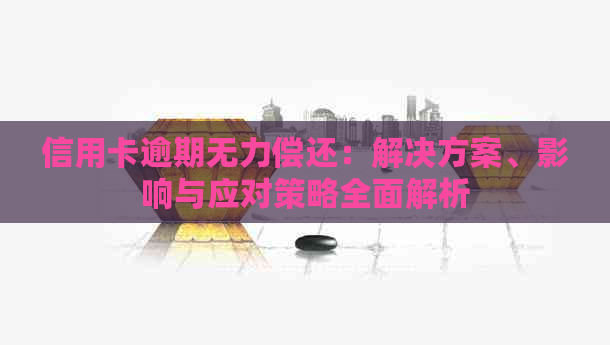 信用卡逾期无力偿还：解决方案、影响与应对策略全面解析