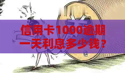 信用卡1000逾期一天利息多少钱？