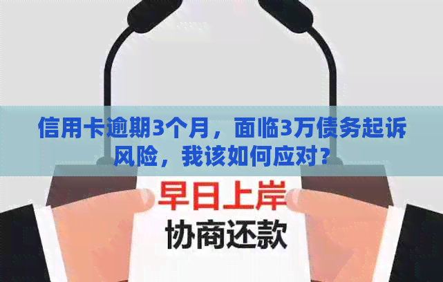 信用卡逾期3个月，面临3万债务起诉风险，我该如何应对？