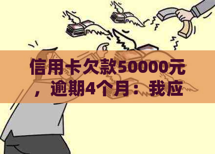 信用卡欠款50000元，逾期4个月：我应该如何处理？