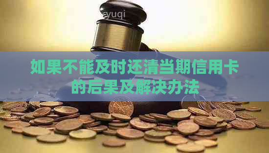 如果不能及时还清当期信用卡的后果及解决办法