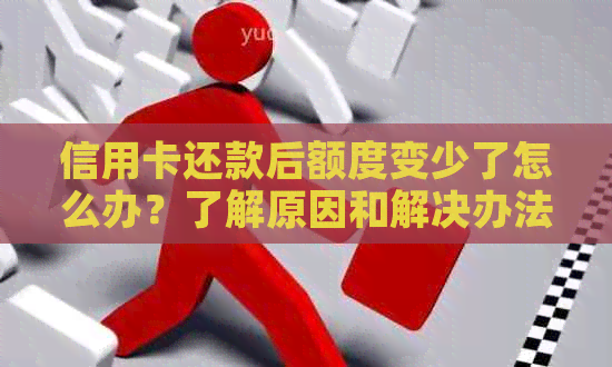 信用卡还款后额度变少了怎么办？了解原因和解决办法