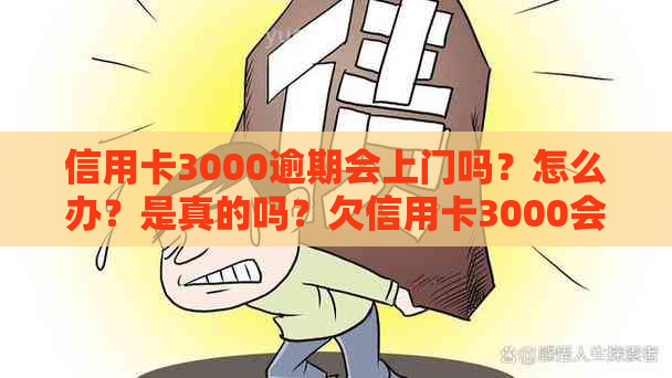 信用卡3000逾期会上门吗？怎么办？是真的吗？欠信用卡3000会被上门吗？