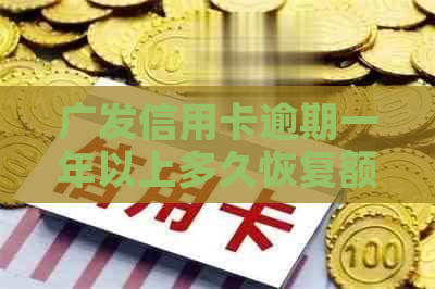 广发信用卡逾期一年以上多久恢复额度与，以及逾期一年后恢复正常状态