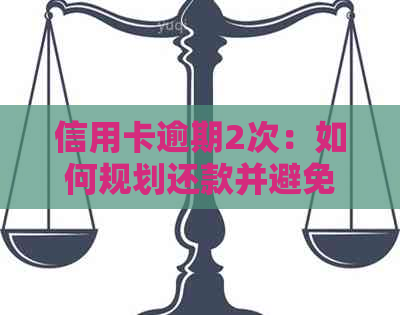 信用卡逾期2次：如何规划还款并避免再次陷入困境