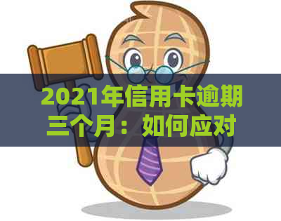 2021年信用卡逾期三个月：如何应对、影响与解决办法全面解析