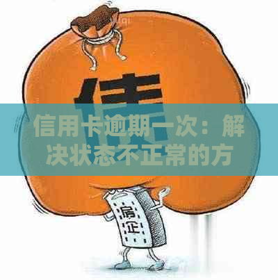 信用卡逾期一次：解决状态不正常的方法和建议