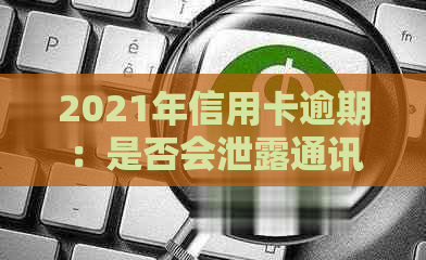 2021年信用卡逾期：是否会泄露通讯录信息？如何避免？