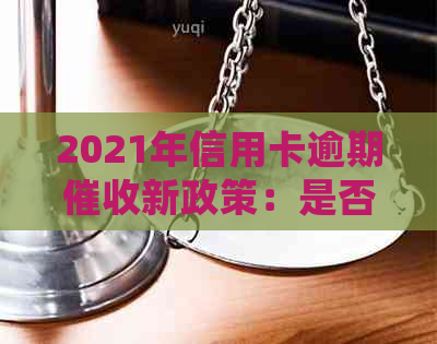 2021年信用卡逾期新政策：是否会被上门？如何应对逾期还款问题？