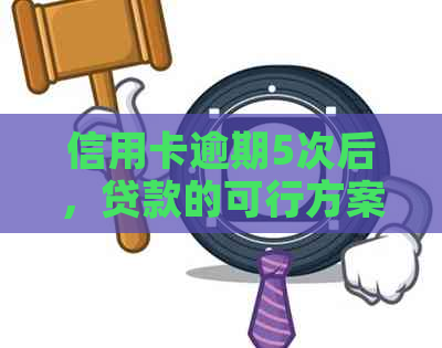 信用卡逾期5次后，贷款的可行方案及应对策略