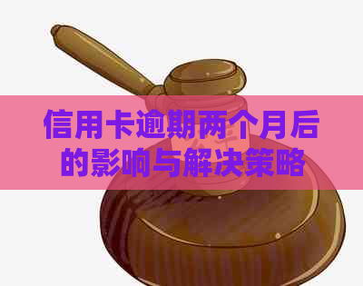 信用卡逾期两个月后的影响与解决策略：你可能需要知道的一切