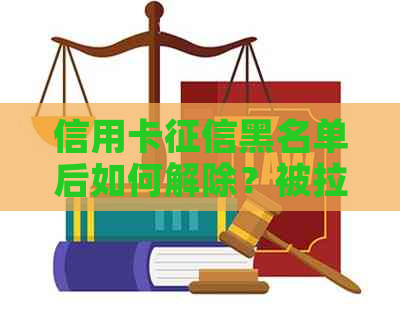 信用卡黑名单后如何解除？被拉黑后13种解决办法助您重获信用！