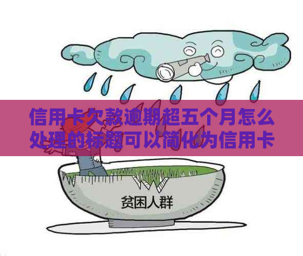 信用卡欠款逾期超五个月怎么处理的标题可以简化为信用卡5个月逾期怎么办。