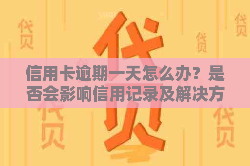 信用卡逾期一天怎么办？是否会影响信用记录及解决方法全面解析