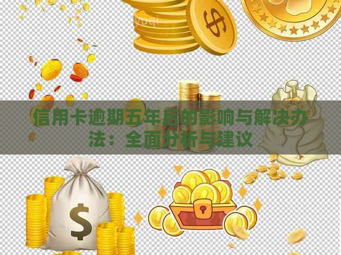 信用卡逾期五年后的影响与解决办法：全面分析与建议