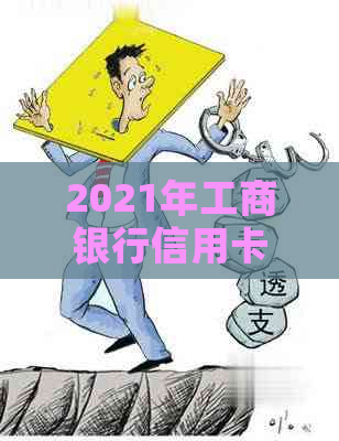 2021年工商银行信用卡逾期新政策详解：变化、法规全面解析