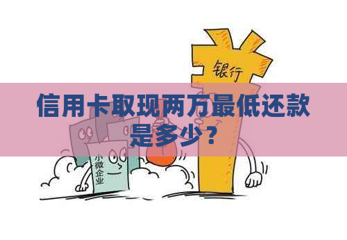 信用卡取现两万更低还款是多少？