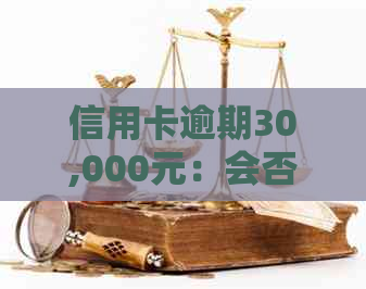 信用卡逾期30,000元：会否引发上门追讨？如何解决？