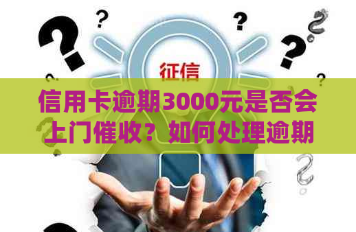 信用卡逾期3000元是否会上门？如何处理逾期还款问题？