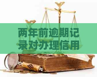 两年前逾期记录对办理信用卡的影响及其解决方案