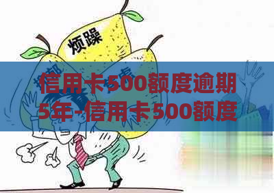 信用卡500额度逾期5年-信用卡500额度逾期5年会怎样