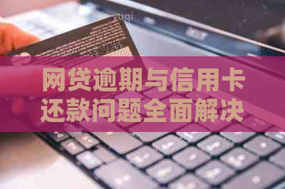 网贷逾期与信用卡还款问题全面解决方案：如何应对、期申请与信用修复