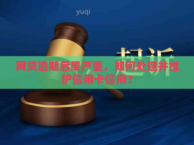 网贷逾期后果严重，如何处理并维护信用卡信用？