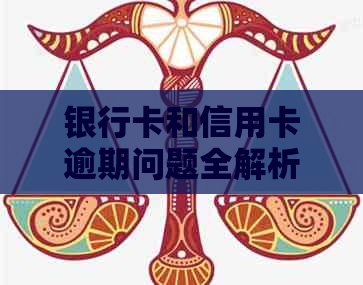 银行卡和信用卡逾期问题全解析：原因、影响、解决办法一应俱全！