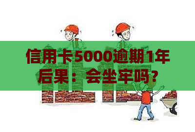 信用卡5000逾期1年后果：会坐牢吗？