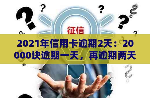 2021年信用卡逾期2天：20000块逾期一天，再逾期两天