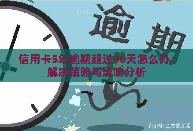 信用卡5年逾期超过90天怎么办：解决策略与影响分析