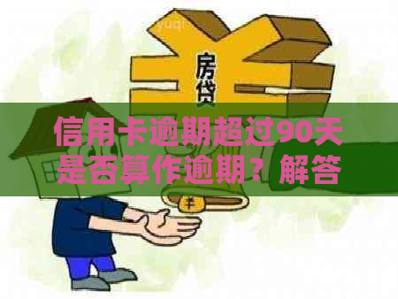 信用卡逾期超过90天是否算作逾期？解答用户关于信用卡逾期时间的疑问