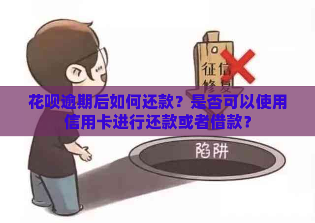 花呗逾期后如何还款？是否可以使用信用卡进行还款或者借款？