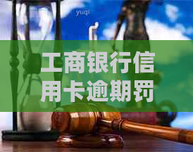 工商银行信用卡逾期罚金2021年新法规怎么算