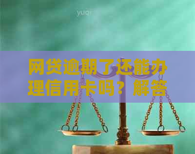 网贷逾期了还能办理信用卡吗？解答你的疑惑