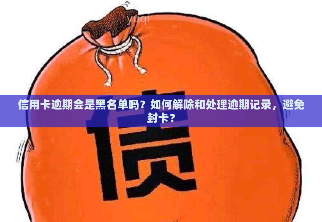 信用卡逾期会是黑名单吗？如何解除和处理逾期记录，避免封卡？