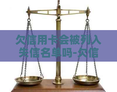 欠信用卡会被列入失信名单吗-欠信用卡会被列入失信名单吗知乎