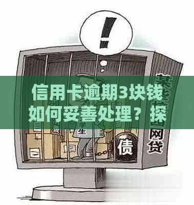 信用卡逾期3块钱如何妥善处理？探讨解决方案与注意事项