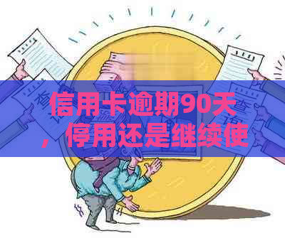 信用卡逾期90天，停用还是继续使用？了解后果与解决方案