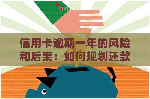 信用卡逾期一年的风险和后果：如何规划还款，避免信用受损？