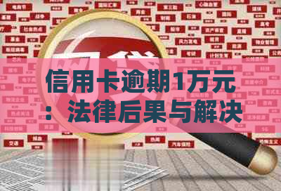 信用卡逾期1万元：法律后果与解决策略