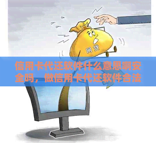 信用卡代还软件什么意思啊安全吗，做信用卡代还软件合法吗？